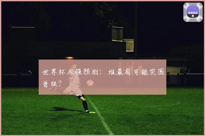 世界杯八强预测：谁最有可能突围晋级？