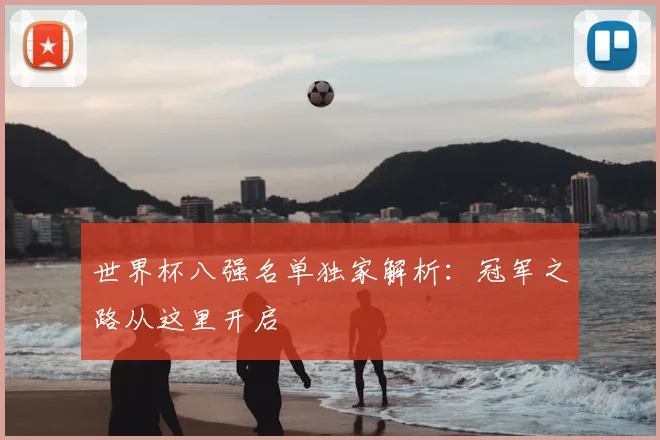 世界杯八强名单独家解析:冠军之路从这里开启