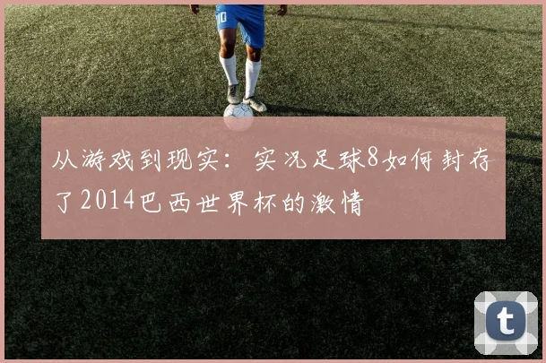 从游戏到现实：实况足球8如何封存了2014巴西世界杯的激情