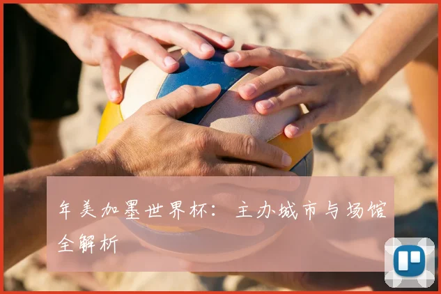 年美加墨世界杯：主办城市与场馆全解析
