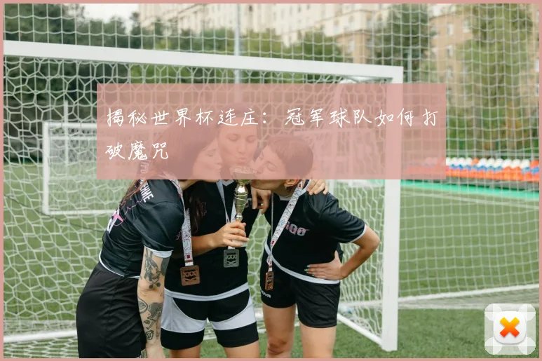 揭秘世界杯连庄:冠军球队如何打破魔咒
