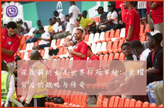 深度解析女足世界杯冠军榜：荣耀背后的战略与传奇