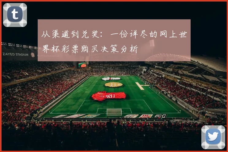 从渠道到兑奖：一份详尽的网上世界杯彩票购买决策分析