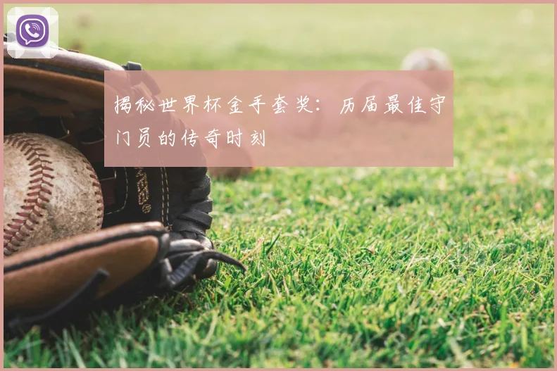 揭秘世界杯金手套奖：历届最佳守门员的传奇时刻