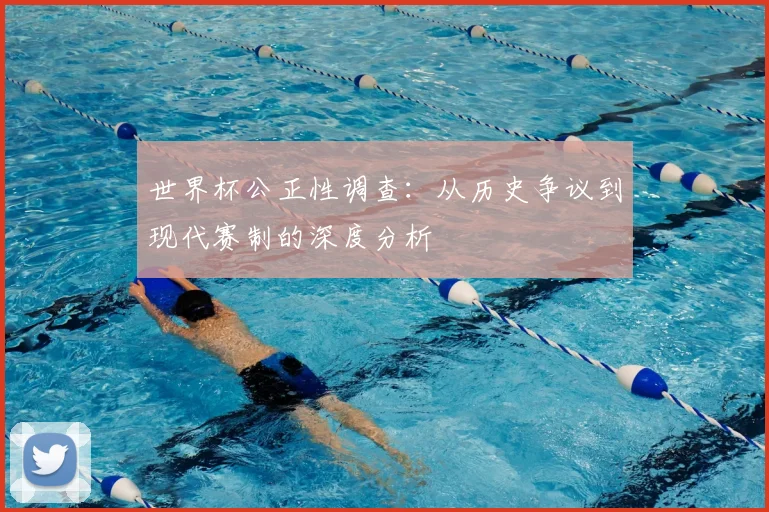 世界杯公正性调查：从历史争议到现代赛制的深度分析