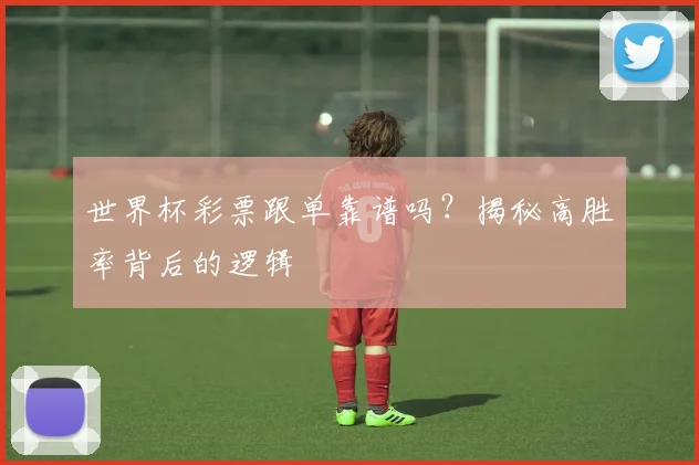 世界杯彩票跟单靠谱吗？揭秘高胜率背后的逻辑