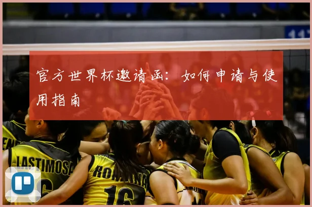 官方世界杯邀请函：如何申请与使用指南
