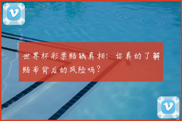 世界杯彩票赔钱真相：你真的了解赔率背后的风险吗？