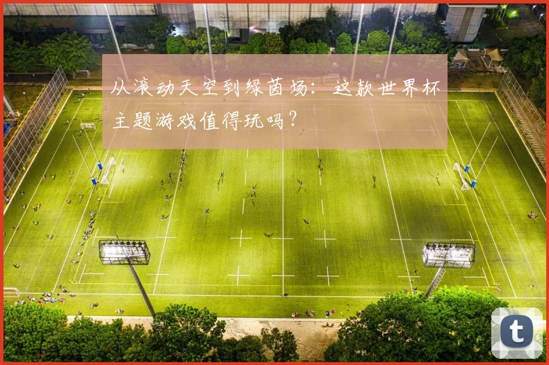 从滚动天空到绿茵场：这款世界杯主题游戏值得玩吗？