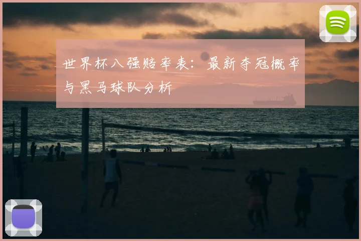 世界杯八强赔率表：最新夺冠概率与黑马球队分析
